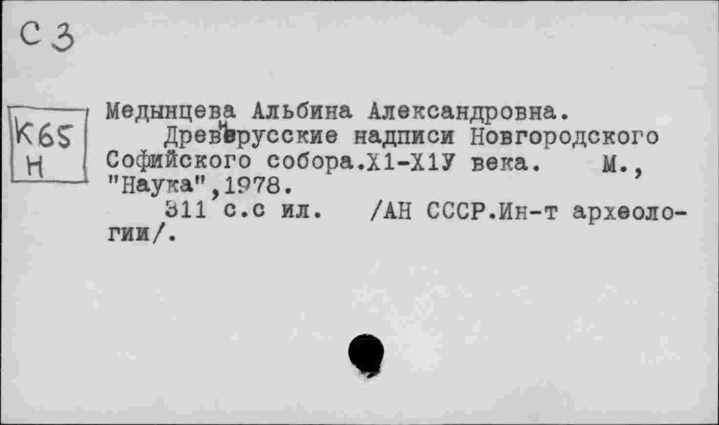 ﻿Медынцева Альбина Александровна.
ДревЪрусские надписи Новгородского Софийского собора.Х1-Х1У века. М., "Наука",1978.
311 с.с ил. /АН СССР.Ин-т археоло гии/.